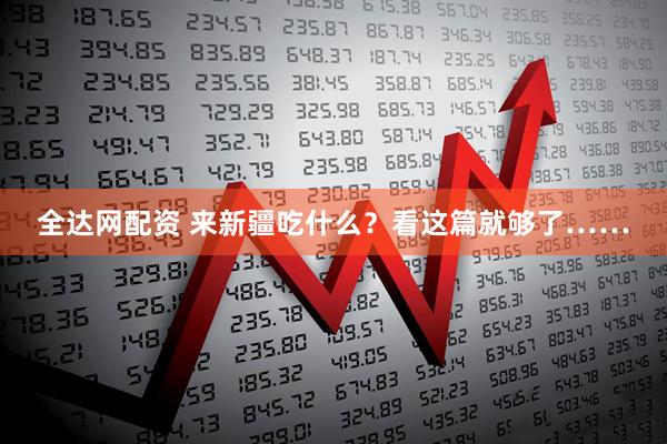 全达网配资 来新疆吃什么？看这篇就够了……