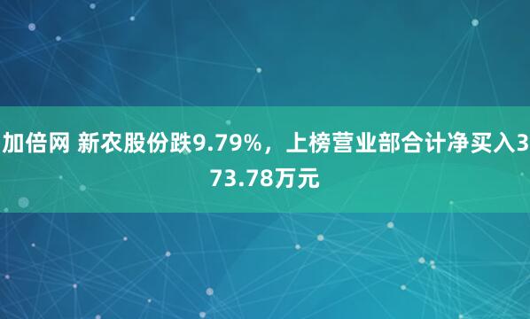 加倍网 新农股份跌9.79%，上榜营业部合计净买入373.78万元